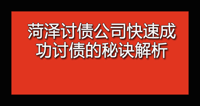 菏泽讨债公司快速成功讨债的秘诀解析.jpg