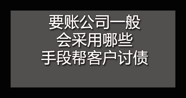 要账公司一般会采用哪些手段帮客户讨债.jpg