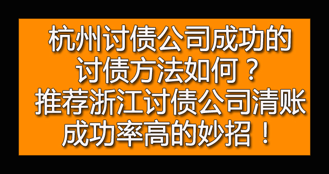 杭州讨债公司成功的讨债方法如何？推荐浙江讨债公司清账成功率高的妙招！.jpg