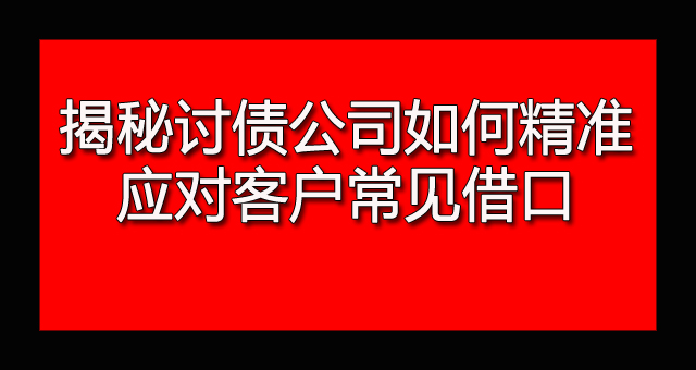 揭秘讨债公司如何精准应对客户常见借口.jpg