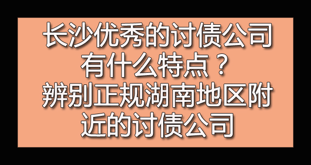 长沙优秀的讨债公司有什么特点.jpg