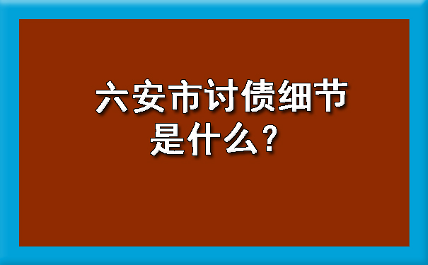 六安市讨债细节是什么？.jpg